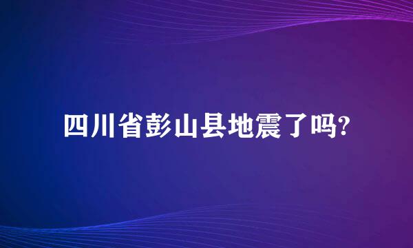 四川省彭山县地震了吗?