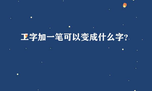 工字加一笔可以变成什么字？