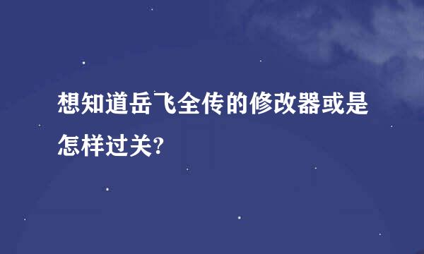 想知道岳飞全传的修改器或是怎样过关?