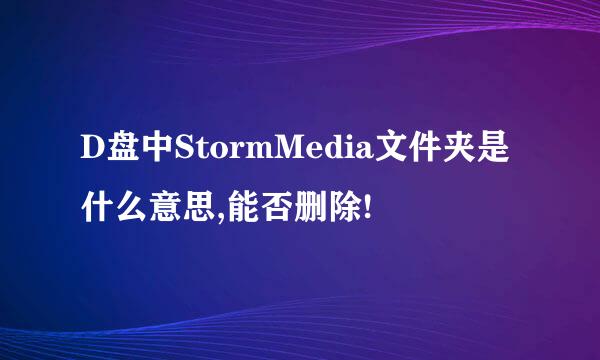 D盘中StormMedia文件夹是什么意思,能否删除!