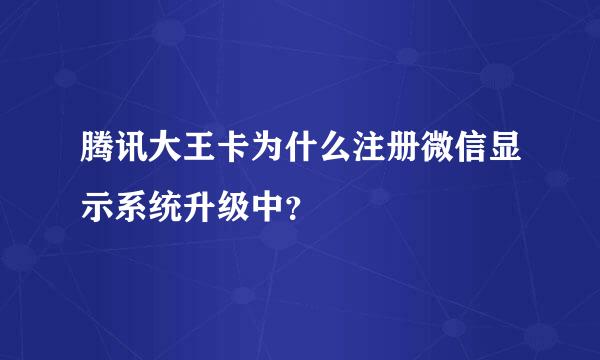 腾讯大王卡为什么注册微信显示系统升级中？