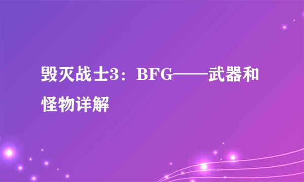 毁灭战士3：BFG——武器和怪物详解