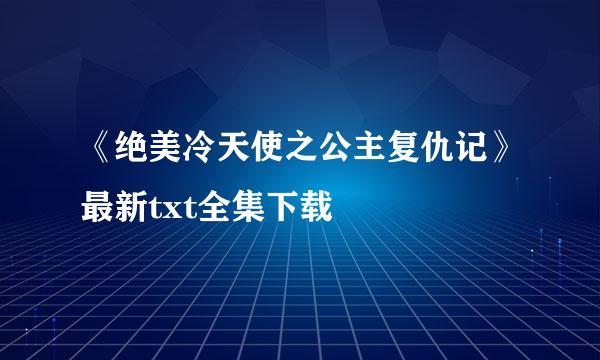 《绝美冷天使之公主复仇记》最新txt全集下载