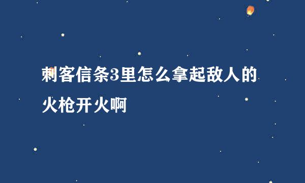 刺客信条3里怎么拿起敌人的火枪开火啊