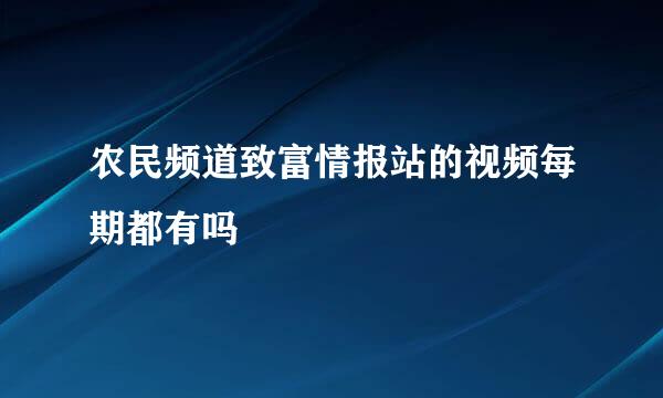 农民频道致富情报站的视频每期都有吗