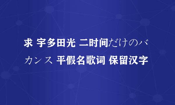 求 宇多田光 二时间だけのバカンス 平假名歌词 保留汉字