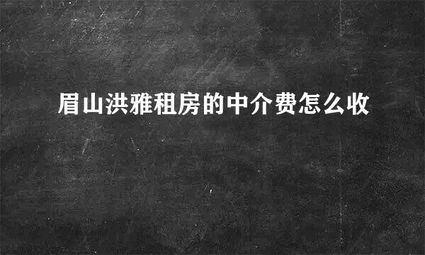 眉山洪雅租房的中介费怎么收