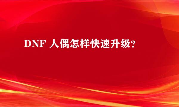 DNF 人偶怎样快速升级？