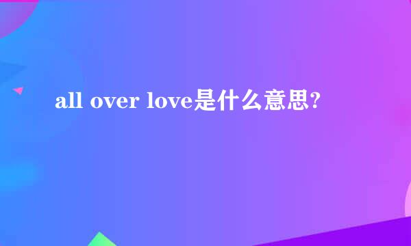 all over love是什么意思?