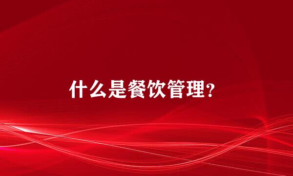 什么是餐饮管理？