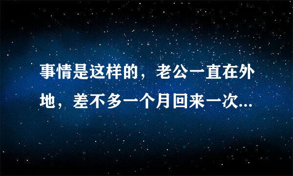 事情是这样的，老公一直在外地，差不多一个月回来一次，时间一长，我就觉得空虚寂寞，就很想要，所以每次