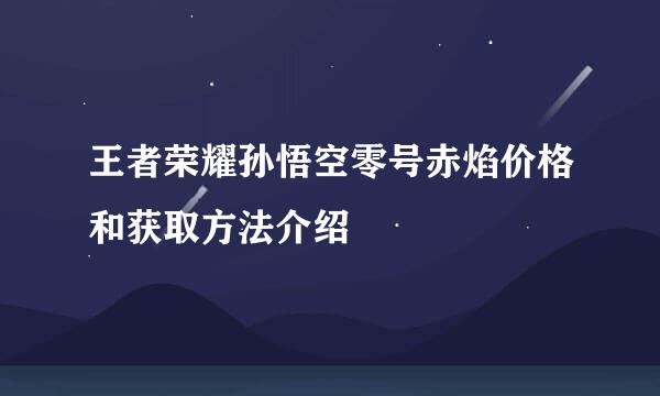 王者荣耀孙悟空零号赤焰价格和获取方法介绍