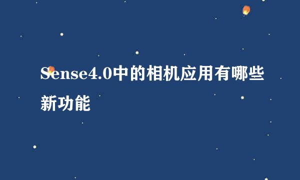 Sense4.0中的相机应用有哪些新功能