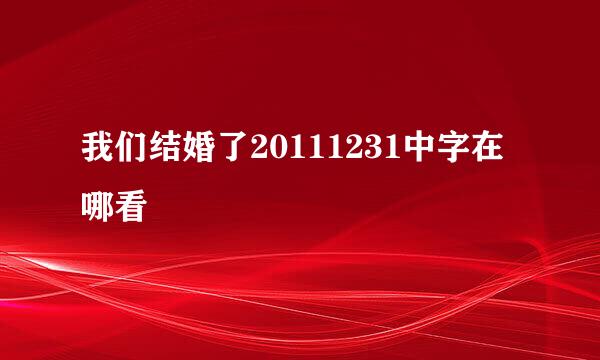 我们结婚了20111231中字在哪看