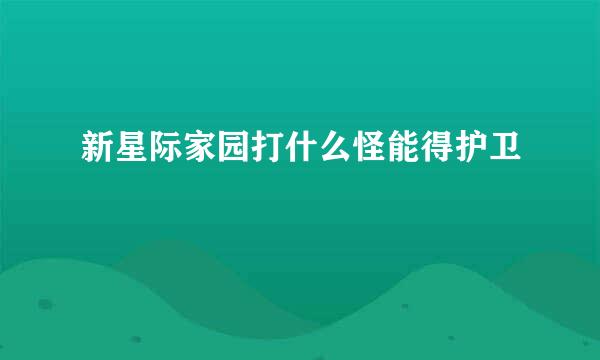 新星际家园打什么怪能得护卫