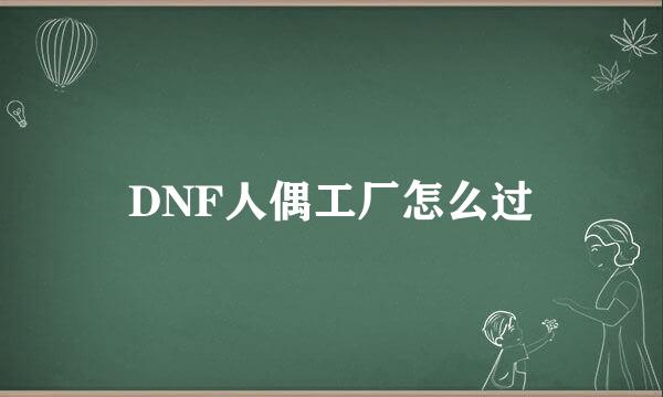 DNF人偶工厂怎么过