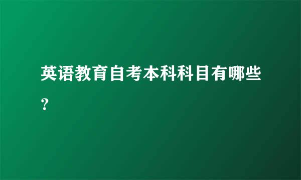 英语教育自考本科科目有哪些？