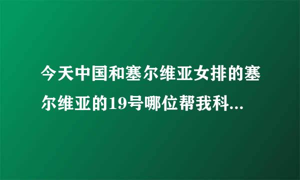 今天中国和塞尔维亚女排的塞尔维亚的19号哪位帮我科普下啊，谢谢，听解说说是97年的，叫波斯米维奇？