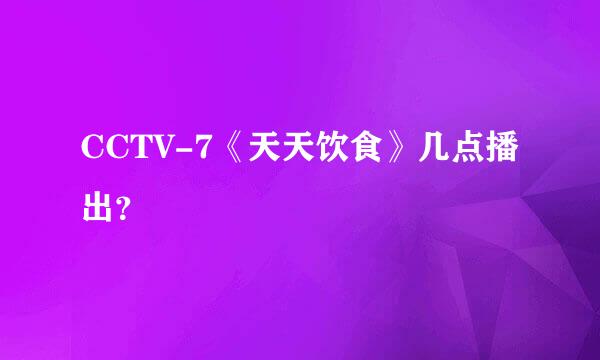 CCTV-7《天天饮食》几点播出？