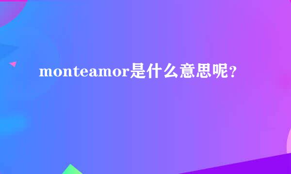 monteamor是什么意思呢？