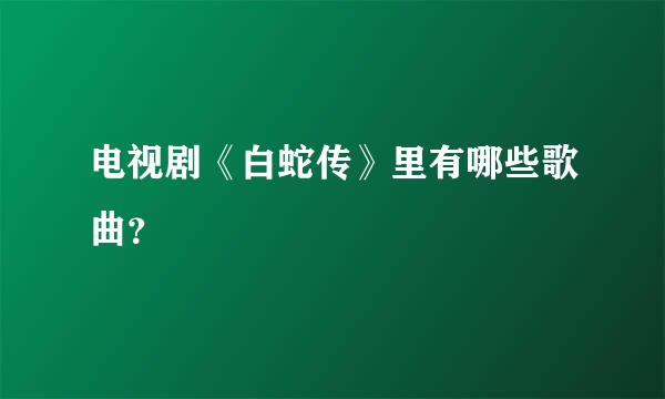 电视剧《白蛇传》里有哪些歌曲？