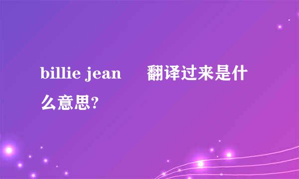 billie jean     翻译过来是什么意思?