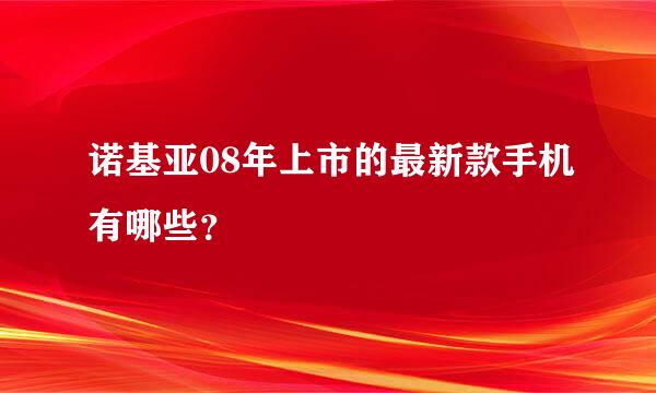 诺基亚08年上市的最新款手机有哪些？