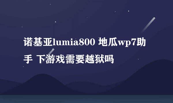 诺基亚lumia800 地瓜wp7助手 下游戏需要越狱吗