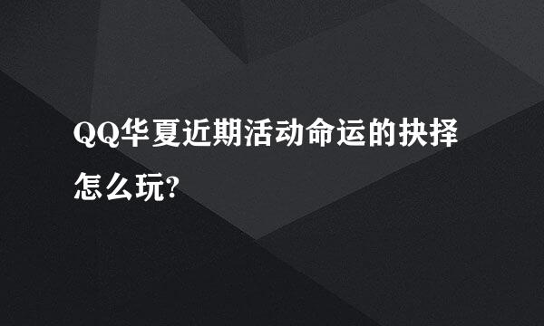 QQ华夏近期活动命运的抉择怎么玩?