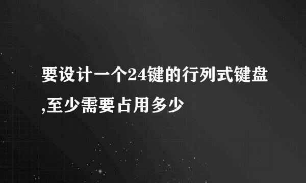 要设计一个24键的行列式键盘,至少需要占用多少