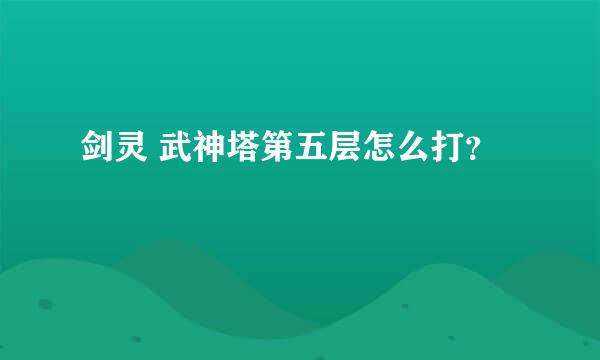 剑灵 武神塔第五层怎么打？