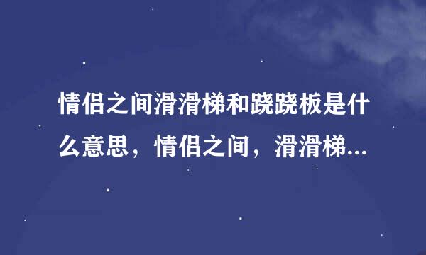 情侣之间滑滑梯和跷跷板是什么意思，情侣之间，滑滑梯和跷跷是什么意思？