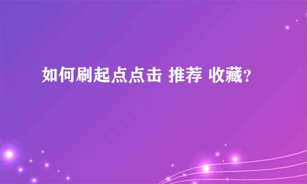 如何刷起点点击 推荐 收藏？