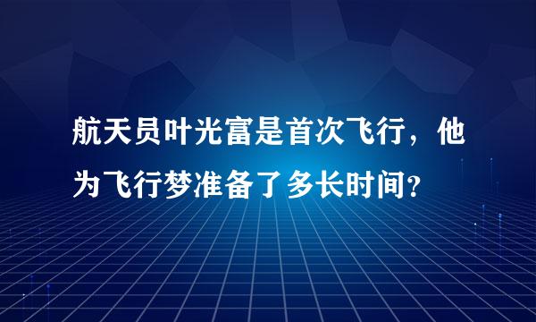 航天员叶光富是首次飞行，他为飞行梦准备了多长时间？