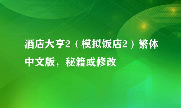 酒店大亨2（模拟饭店2）繁体中文版，秘籍或修改