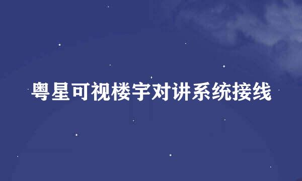 粤星可视楼宇对讲系统接线