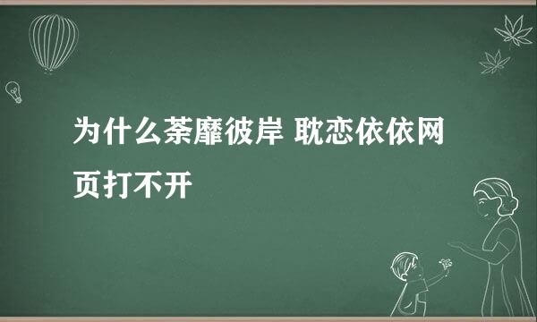 为什么荼靡彼岸 耽恋依依网页打不开