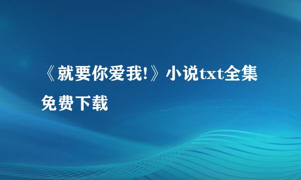 《就要你爱我!》小说txt全集免费下载