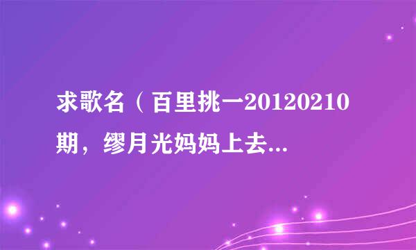 求歌名（百里挑一20120210期，缪月光妈妈上去颁发“阳光普照奖”时的背景音乐)