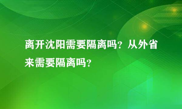 离开沈阳需要隔离吗？从外省来需要隔离吗？