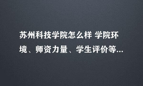 苏州科技学院怎么样 学院环境、师资力量、学生评价等详细解析？