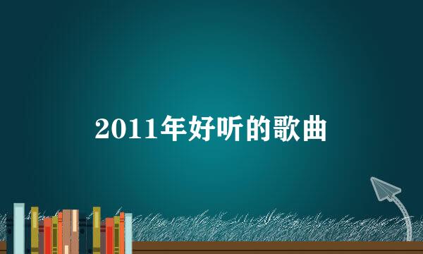 2011年好听的歌曲