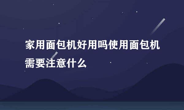 家用面包机好用吗使用面包机需要注意什么