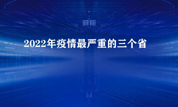 2022年疫情最严重的三个省