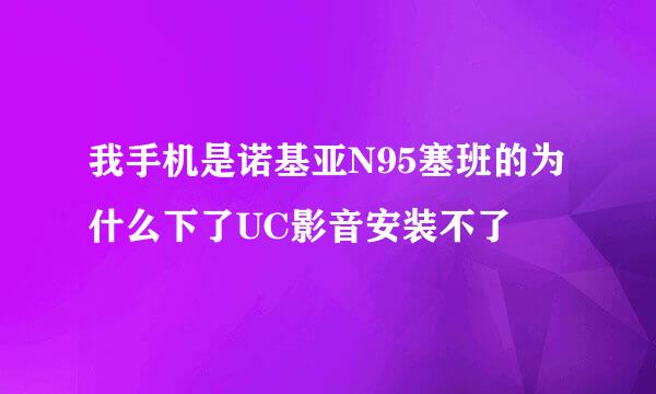 我手机是诺基亚N95塞班的为什么下了UC影音安装不了