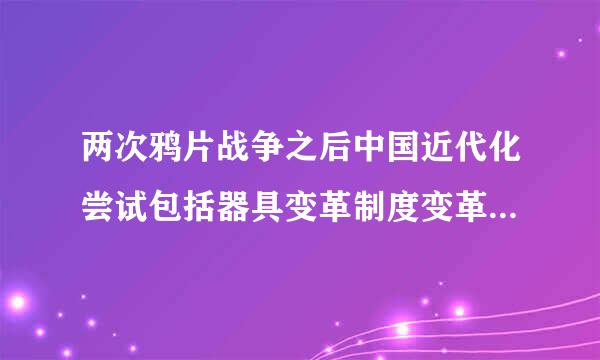 两次鸦片战争之后中国近代化尝试包括器具变革制度变革文化变革的举措？