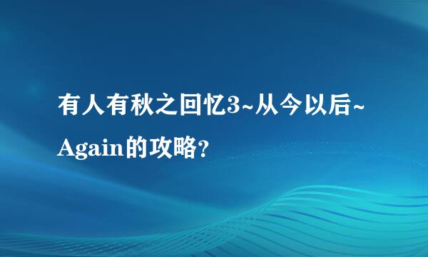 有人有秋之回忆3~从今以后~Again的攻略？