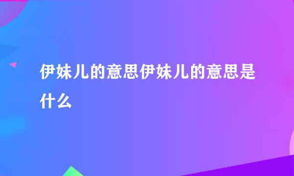 伊妹儿的意思伊妹儿的意思是什么