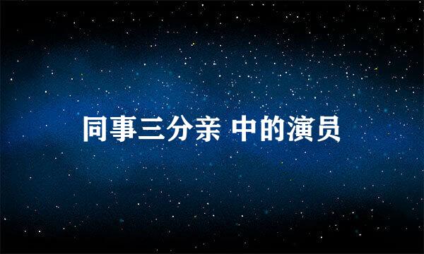 同事三分亲 中的演员