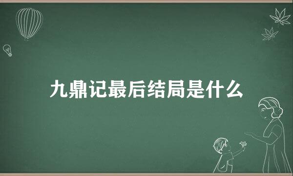 九鼎记最后结局是什么